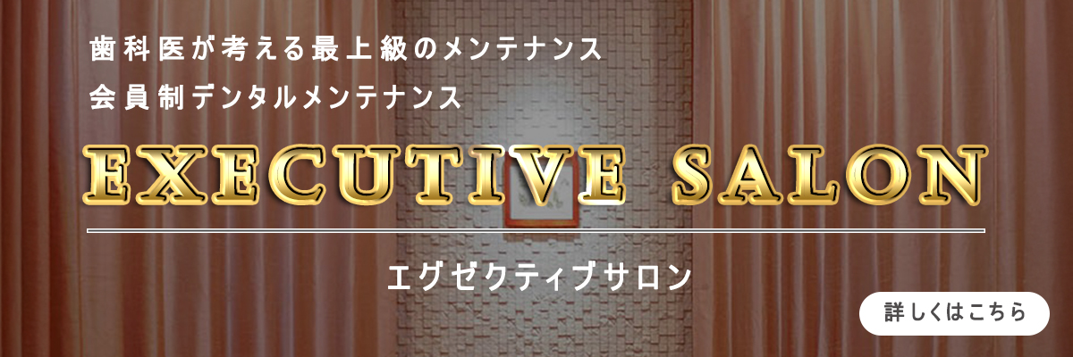 歯科医が考える最上級のメンテナンス
会員制デンタルメンテナンス「エグゼクティブサロン」